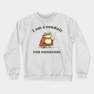 I Am A Conduit For Nonsense Crewneck Sweatshirt